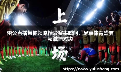 雷公直播带你领略精彩赛事瞬间，尽享体育盛宴与激情对决