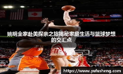 姚明全家赴美探亲之旅揭秘家庭生活与篮球梦想的交汇点