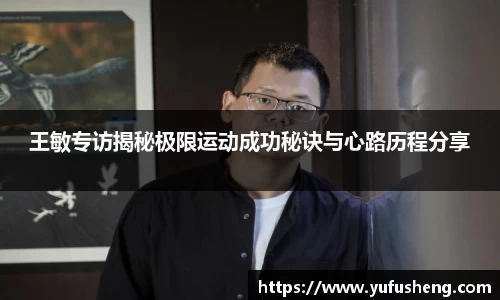 王敏专访揭秘极限运动成功秘诀与心路历程分享