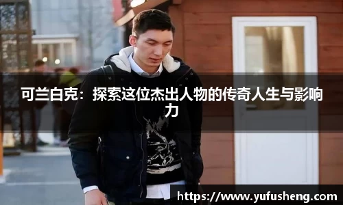 可兰白克：探索这位杰出人物的传奇人生与影响力
